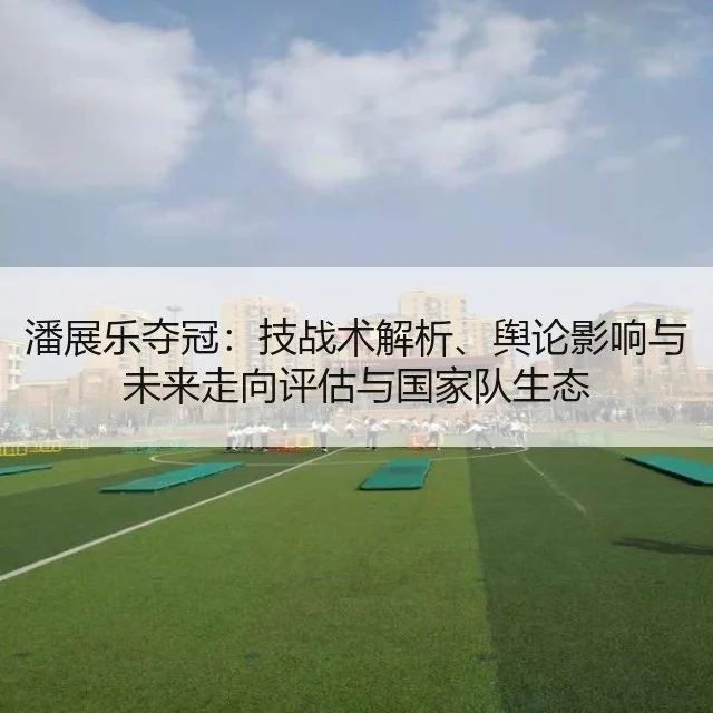 潘展乐夺冠:技战术解析、舆论影响与未来走向评估与国家队生态